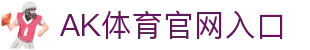 AK体育 - 专业权威的体育赛事网站